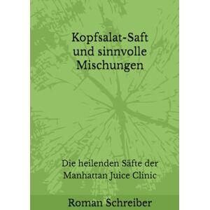 Schreiber, Dr. Roman Kopfsalat-Saft und sinnvolle Mischungen: Die heilenden Säfte der Manhattan Juice Clinic Schreiber, Dr. Roman Kopfsalat-Saft und sinnvolle Mischungen: Die heilenden Säfte der Manhattan Juice Clinic