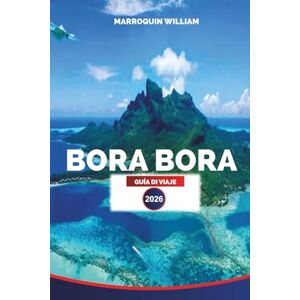 WILLIAM, MARROQUIN BORA BORA GUÍA DE VIAJE 2026: Bora Bora, Polinesia Francesa Planificador de vacaciones: resorts, laguna y deportes acuáticos WILLIAM, MARROQUIN BORA BORA GUÍA DE VIAJE 2026: Bora Bora, Polinesia Francesa Planificador de vacaciones: resorts, laguna y deportes acuáticos