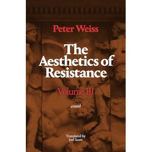 Weiss, Peter The Aesthetics of Resistance, Volume III: A Novel: 3 Weiss, Peter The Aesthetics of Resistance, Volume III: A Novel: 3