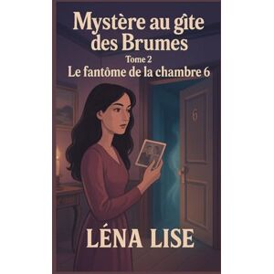 LISE, Léna Mystère au gîte des Brumes – Tome 2 : Le fantôme de la chambre 6: Un cosy mystery feutré, entre mémoire et secrets, hantise discrète et tensions invisibles. LISE, Léna Mystère au gîte des Brumes – Tome 2 : Le fantôme de la chambre 6: Un cosy mystery feutré, entre mémoire et secrets, hantise discrète et tensions invisibles.