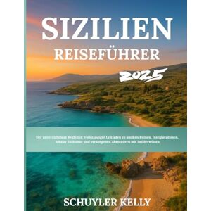 Kelly, Schuyler Sizilien Reiseführer 2025: Der unverzichtbare Begleiter: Vollständiger Leitfaden zu antiken Ruinen, Inselparadiesen, lokaler Esskultur und verborgenen Abenteuern mit Insiderwissen Kelly, Schuyler Sizilien Reiseführer 2025: Der unverzichtbare Begleiter: Vollständiger Leitfaden zu antiken Ruinen, Inselparadiesen, lokaler Esskultur und verborgenen Abenteuern mit Insiderwissen