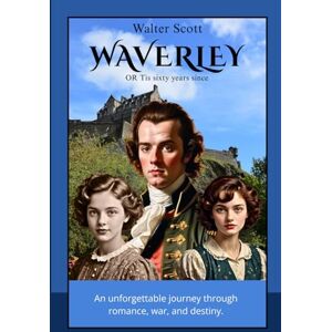 WAVERLEY OR Tis sixty years since: A Historical Romance of the Jacobite Rebellion and Scottish Highlands WAVERLEY OR Tis sixty years since: A Historical Romance of the Jacobite Rebellion and Scottish Highlands