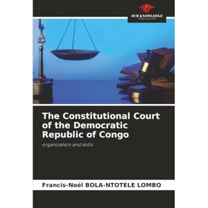 BOLA-NTOTELE LOMBO, Francis-Noël The Constitutional Court of the Democratic Republic of Congo: organization and skills BOLA-NTOTELE LOMBO, Francis-Noël The Constitutional Court of the Democratic Republic of Congo: organization and skills