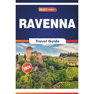 COLTON, FRANK E. Ravenna Travel Guide 2026: Exploring Art History, Cuisine, Imperial Churches, and Roman Influence in a City of Emperors and Saints COLTON, FRANK E. Ravenna Travel Guide 2026: Exploring Art History, Cuisine, Imperial Churches, and Roman Influence in a City of Emperors and Saints