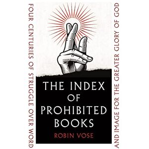 Robin Vose The Index of Prohibited Books: Four Centuries of Struggle over Word and Image for the Greater Glory of God Robin Vose The Index of Prohibited Books: Four Centuries of Struggle over Word and Image for the Greater Glory of God