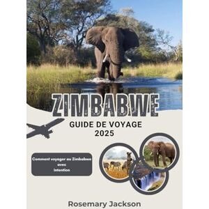 Jackson ZIMBABWE GUIDE DE VOYAGE 2025: Comment voyager au Zimbabwe avec intention Jackson ZIMBABWE GUIDE DE VOYAGE 2025: Comment voyager au Zimbabwe avec intention