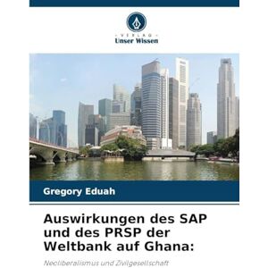 Eduah, Gregory Auswirkungen des SAP und des PRSP der Weltbank auf Ghana: Neoliberalismus und Zivilgesellschaft Eduah, Gregory Auswirkungen des SAP und des PRSP der Weltbank auf Ghana: Neoliberalismus und Zivilgesellschaft