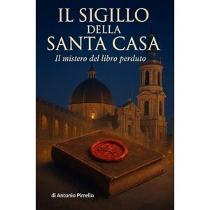 Pirrello, Antonio Il Sigillo della Santa Casa: Il mistero del libro perduto (mistero giallo thriller storico) Pirrello, Antonio Il Sigillo della Santa Casa: Il mistero del libro perduto (mistero giallo thriller storico)
