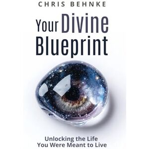 Behnke, Chris Your Divine Blueprint: Unlocking The Life You Were Meant To Live Behnke, Chris Your Divine Blueprint: Unlocking The Life You Were Meant To Live