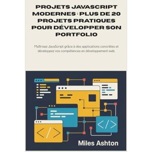 Ashton Projets JavaScript modernes : plus de 20 projets pratiques pour développer son portfolio: Maîtrisez JavaScript grâce à des applications concrètes et développez vos compétences en développement web. Ashton Projets JavaScript modernes : plus de 20 projets pratiques pour développer son portfolio: Maîtrisez JavaScript grâce à des applications concrètes et développez vos compétences en développement web.