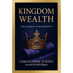 Turney, Christopher Kingdom Wealth: The Blueprint for Prosperity Turney, Christopher Kingdom Wealth: The Blueprint for Prosperity
