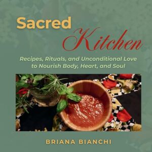 Bianchi, Briana Sacred Kitchen: Recipes, Rituals, and Unconditional Love to Nourish Body, Heart and Soul Bianchi, Briana Sacred Kitchen: Recipes, Rituals, and Unconditional Love to Nourish Body, Heart and Soul