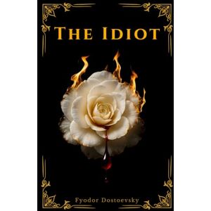 Dostoyevsky, Fyodor The Idiot: The Landmark Novel of Innocence and Society Dostoyevsky, Fyodor The Idiot: The Landmark Novel of Innocence and Society