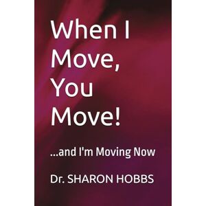 HOBBS, Dr. SHARON D. When I Move, You Move!: ...and I'm Moving Now HOBBS, Dr. SHARON D. When I Move, You Move!: ...and I'm Moving Now