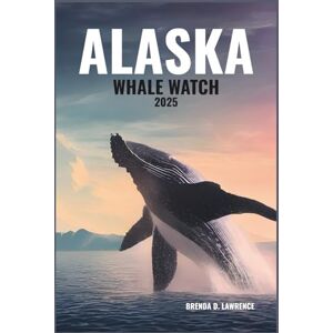 LAWRENCE, BRENDA D. ALASKA WHALE WATCH 2025: A Complete Cruise Travel Guide to Whale Watching, Breathtaking Scenery, and Unforgettable Wildlife Encounters in 2025 LAWRENCE, BRENDA D. ALASKA WHALE WATCH 2025: A Complete Cruise Travel Guide to Whale Watching, Breathtaking Scenery, and Unforgettable Wildlife Encounters in 2025