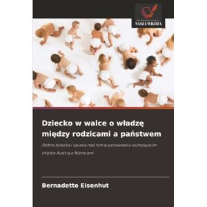 Eisenhut, Bernadette Dziecko w walce o władzę między rodzicami a państwem: Dobro dziecka i opieka nad nim w porównaniu europejskim między Austrią a Niemcami: Dobro dziecka ... europejskim mi¿dzy Austri¿ a Niemcami Eisenhut, Bernadette Dziecko w walce o władzę między rodzicami a państwem: Dobro dziecka i opieka nad nim w porównaniu europejskim między Austrią a Niemcami: Dobro dziecka ... europejskim mi¿dzy Austri¿ a Niemcami