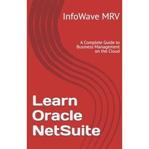 MRV, InfoWave Learn Oracle NetSuite: A Complete Guide to Business Management on the Cloud (Learn NetSuite ERP) MRV, InfoWave Learn Oracle NetSuite: A Complete Guide to Business Management on the Cloud (Learn NetSuite ERP)