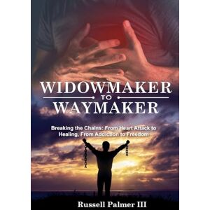 Palmer III, Russell Widowmaker to Waymaker: Breaking the Chains: From Heart Attack to Healing, From Addiction to Freedom Palmer III, Russell Widowmaker to Waymaker: Breaking the Chains: From Heart Attack to Healing, From Addiction to Freedom