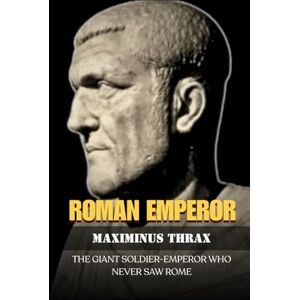 Claudius, Marcus MAXIMINUS THRAX: THE GIANT SOLDIER-EMPEROR WHO NEVER SAW ROME (Roman Emperors) Claudius, Marcus MAXIMINUS THRAX: THE GIANT SOLDIER-EMPEROR WHO NEVER SAW ROME (Roman Emperors)
