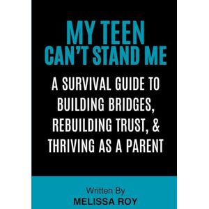 Roy, Melissa My Teen Can't Stand Me: A Survival Guide to Building Bridges, Rebuilding Trust, and Thriving as a Parent Roy, Melissa My Teen Can't Stand Me: A Survival Guide to Building Bridges, Rebuilding Trust, and Thriving as a Parent