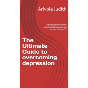 Judith, Arivola The Ultimate Guide to overcoming depression: Overcoming depression (without medication) Regain self-confidence, free yourself from negative thoughts and regain your zest for life Judith, Arivola The Ultimate Guide to overcoming depression: Overcoming depression (without medication) Regain self-confidence, free yourself from negative thoughts and regain your zest for life