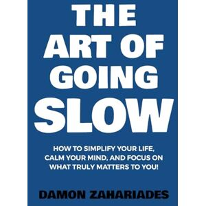 Zahariades, Damon The Art of Going SLOW: How to Simplify Your Life, Calm Your Mind, and Focus on What Truly Matters to You! (The Art Of Living Well) Zahariades, Damon The Art of Going SLOW: How to Simplify Your Life, Calm Your Mind, and Focus on What Truly Matters to You! (The Art Of Living Well)