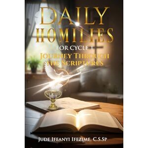 Ifezime C.S.Sp, Fr. Jude Ifeanyi Daily Homilies: Journey Through The Sciptures: Cycle 1 Ifezime C.S.Sp, Fr. Jude Ifeanyi Daily Homilies: Journey Through The Sciptures: Cycle 1