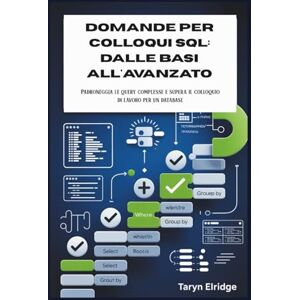 Elridge, Taryn Domande per colloqui SQL: dalle basi all'avanzato: Padroneggia le query complesse e supera il colloquio di lavoro per un database Elridge, Taryn Domande per colloqui SQL: dalle basi all'avanzato: Padroneggia le query complesse e supera il colloquio di lavoro per un database