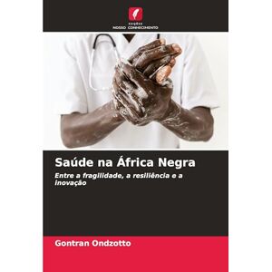 Ondzotto, Gontran Saúde na África Negra: Entre a fragilidade, a resiliência e a inovação Ondzotto, Gontran Saúde na África Negra: Entre a fragilidade, a resiliência e a inovação