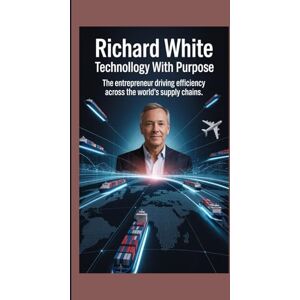 Mark, Austin RICHARD WHITE: Technology with Purpose The Entrepreneur Driving Efficiency Across the World’s Supply Chains Mark, Austin RICHARD WHITE: Technology with Purpose The Entrepreneur Driving Efficiency Across the World’s Supply Chains