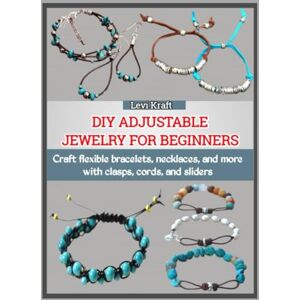 KRAFT, LEVI DIY ADJUSTABLE JEWELRY FOR BEGINNERS: Craft flexible bracelets, necklaces, and more with clasps, cords, and sliders KRAFT, LEVI DIY ADJUSTABLE JEWELRY FOR BEGINNERS: Craft flexible bracelets, necklaces, and more with clasps, cords, and sliders