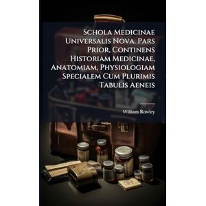 Rowley, William Schola Medicinae Universalis Nova. Pars Prior, Continens Historiam Medicinae, Anatomiam, Physiologiam Specialem Cum Plurimis Tabulis Aeneis Rowley, William Schola Medicinae Universalis Nova. Pars Prior, Continens Historiam Medicinae, Anatomiam, Physiologiam Specialem Cum Plurimis Tabulis Aeneis