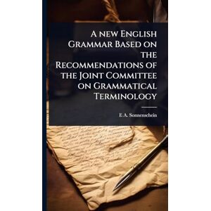 Sonnenschein, E A 1851-1929 A new English Grammar Based on the Recommendations of the Joint Committee on Grammatical Terminology Sonnenschein, E A 1851-1929 A new English Grammar Based on the Recommendations of the Joint Committee on Grammatical Terminology