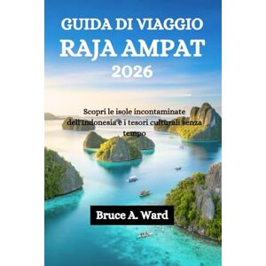 Ward, Bruce A. GUIDA DI VIAGGIO RAJA AMPAT 2026: Scopri le isole incontaminate dell'Indonesia e i tesori culturali senza tempo Ward, Bruce A. GUIDA DI VIAGGIO RAJA AMPAT 2026: Scopri le isole incontaminate dell'Indonesia e i tesori culturali senza tempo