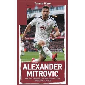 Rizzo, Tommy ALEXANDER MITROVIC: The Goal-Scoring Star Who Loved Soccer- Biography for kids Rizzo, Tommy ALEXANDER MITROVIC: The Goal-Scoring Star Who Loved Soccer- Biography for kids
