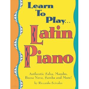 Scivales, Riccardo Learn To Play... Latin Piano: Authentic Salsa, Mambo, Bossa Nova, Samba and more! Scivales, Riccardo Learn To Play... Latin Piano: Authentic Salsa, Mambo, Bossa Nova, Samba and more!