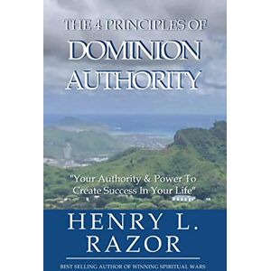 Razor, Henry L The 4 Principles of Dominion Authority Your Authority & Power to Create Success in Your Life! Razor, Henry L The 4 Principles of Dominion Authority Your Authority & Power to Create Success in Your Life!
