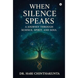 Dr. Hari Chinthakunta When Silence Speaks: A Journey through Science, Spirit, and Soul Dr. Hari Chinthakunta When Silence Speaks: A Journey through Science, Spirit, and Soul
