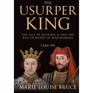 Bruce, Marie Louise The Usurper King: The Fall of Richard II and the Rise of Henry of Bolingbroke, 1366-99 Bruce, Marie Louise The Usurper King: The Fall of Richard II and the Rise of Henry of Bolingbroke, 1366-99