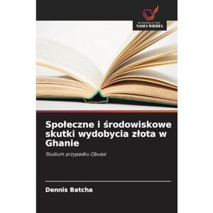 Batcha, Dennis Spoleczne i środowiskowe skutki wydobycia zlota w Ghanie: Studium przypadku Obuasi Batcha, Dennis Spoleczne i środowiskowe skutki wydobycia zlota w Ghanie: Studium przypadku Obuasi
