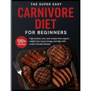 H. Lay, Leah THE SUPER EASY CARNIVORE DIET FOR BEGINNERS: 120+ High-protein, zero-carb recipes that support weight loss, boost energy, and align with a keto-friendly lifestyle H. Lay, Leah THE SUPER EASY CARNIVORE DIET FOR BEGINNERS: 120+ High-protein, zero-carb recipes that support weight loss, boost energy, and align with a keto-friendly lifestyle