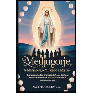 EVANS, SIS THERESE Medjugorje: A Mensagem, o Milagre e a Missão: Compreendendo o chamado de Nossa Senhora através das videntes, das orações e de sua promessa de paz. EVANS, SIS THERESE Medjugorje: A Mensagem, o Milagre e a Missão: Compreendendo o chamado de Nossa Senhora através das videntes, das orações e de sua promessa de paz.