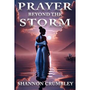 CRUMBLEY, SHANNON PRAYER BEYOND THE STORM: FINDING PEACE, POWER AND PURPOSE CRUMBLEY, SHANNON PRAYER BEYOND THE STORM: FINDING PEACE, POWER AND PURPOSE