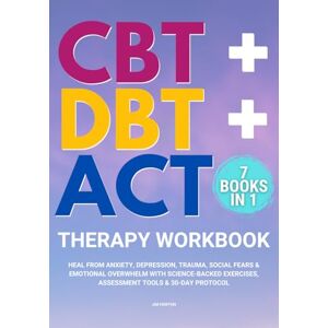 Horton, Jim CBT + DBT + ACT Therapy Workbook: 7 Books in 1: Heal from Anxiety, Depression, Trauma, Social Fears & Emotional Overwhelm with Science-Backed Exercises, Assessment Tools & 30-Day Protocol Horton, Jim CBT + DBT + ACT Therapy Workbook: 7 Books in 1: Heal from Anxiety, Depression, Trauma, Social Fears & Emotional Overwhelm with Science-Backed Exercises, Assessment Tools & 30-Day Protocol