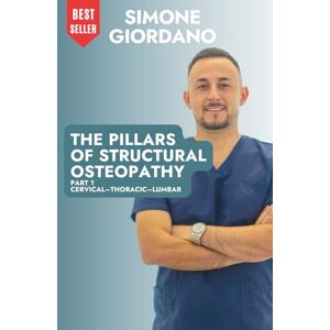 Giordano, Dr. Simone THE PILLARS OF STRUCTURAL OSTEOPATHY: PART 1 CERVICAL–THORACIC–LUMBAR Giordano, Dr. Simone THE PILLARS OF STRUCTURAL OSTEOPATHY: PART 1 CERVICAL–THORACIC–LUMBAR