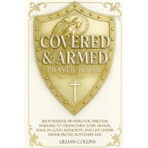 Collins, Lillian Covered & Armed Prayer Book: 365 Powerful Prayers for Spiritual Warfare to Strengthen Your Armor, Walk in God’s Authority, and Live Under Divine Protection Every Day Collins, Lillian Covered & Armed Prayer Book: 365 Powerful Prayers for Spiritual Warfare to Strengthen Your Armor, Walk in God’s Authority, and Live Under Divine Protection Every Day