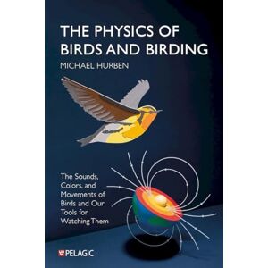 Hurben, Michael The Physics of Birds and Birding: The Sounds, Colors and Movements of Birds, and Our Tools for Watching Them Hurben, Michael The Physics of Birds and Birding: The Sounds, Colors and Movements of Birds, and Our Tools for Watching Them