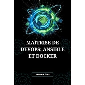 Garr, Justin A. Maîtrise de DevOps : Ansible et Docker: Le Guide Ultime pour Construire, Livrer et Exécuter des Applications Scalables avec l'Automatisation et la Conteneurisation Garr, Justin A. Maîtrise de DevOps : Ansible et Docker: Le Guide Ultime pour Construire, Livrer et Exécuter des Applications Scalables avec l'Automatisation et la Conteneurisation