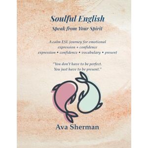 Sherman, Ava Soulful English: A calm ESL journey for emotional expression • confidence • vocabulary • presence — includes free digital audio edition (Large Print Edition) Sherman, Ava Soulful English: A calm ESL journey for emotional expression • confidence • vocabulary • presence — includes free digital audio edition (Large Print Edition)