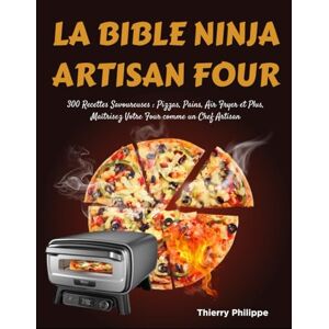 Philippe, Thierry La Bible NINJA Artisan Four: 300 Recettes Savoureuses : Pizzas, Pains, Air Fryer et Plus, Maîtrisez Votre Four comme un Chef Artisan Philippe, Thierry La Bible NINJA Artisan Four: 300 Recettes Savoureuses : Pizzas, Pains, Air Fryer et Plus, Maîtrisez Votre Four comme un Chef Artisan